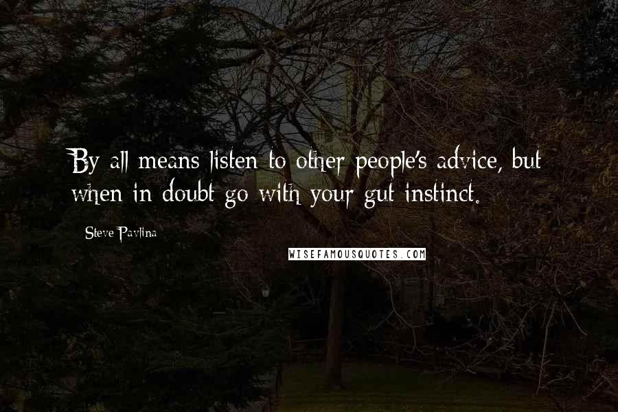 Steve Pavlina Quotes: By all means listen to other people's advice, but when in doubt go with your gut instinct.