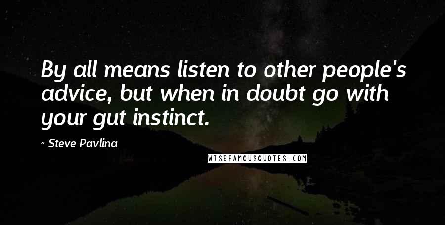 Steve Pavlina Quotes: By all means listen to other people's advice, but when in doubt go with your gut instinct.