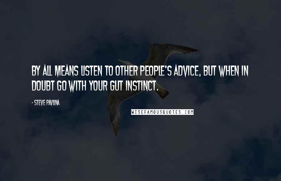 Steve Pavlina Quotes: By all means listen to other people's advice, but when in doubt go with your gut instinct.