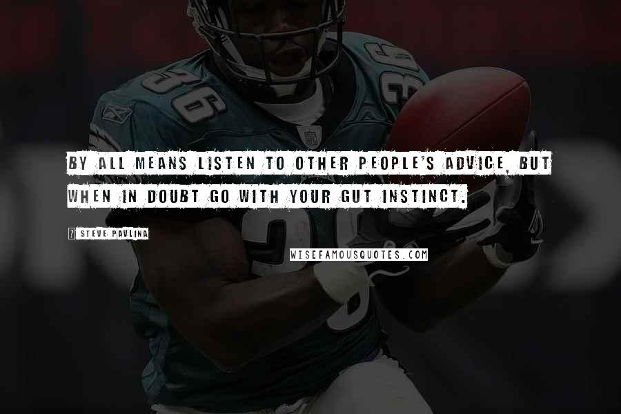 Steve Pavlina Quotes: By all means listen to other people's advice, but when in doubt go with your gut instinct.