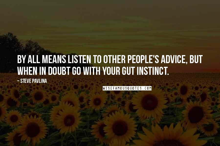 Steve Pavlina Quotes: By all means listen to other people's advice, but when in doubt go with your gut instinct.