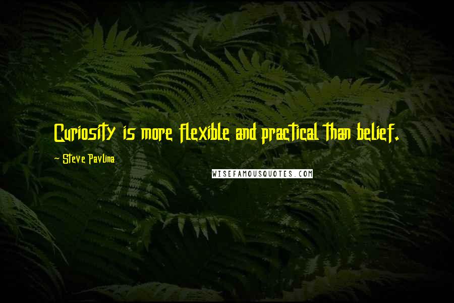 Steve Pavlina Quotes: Curiosity is more flexible and practical than belief.