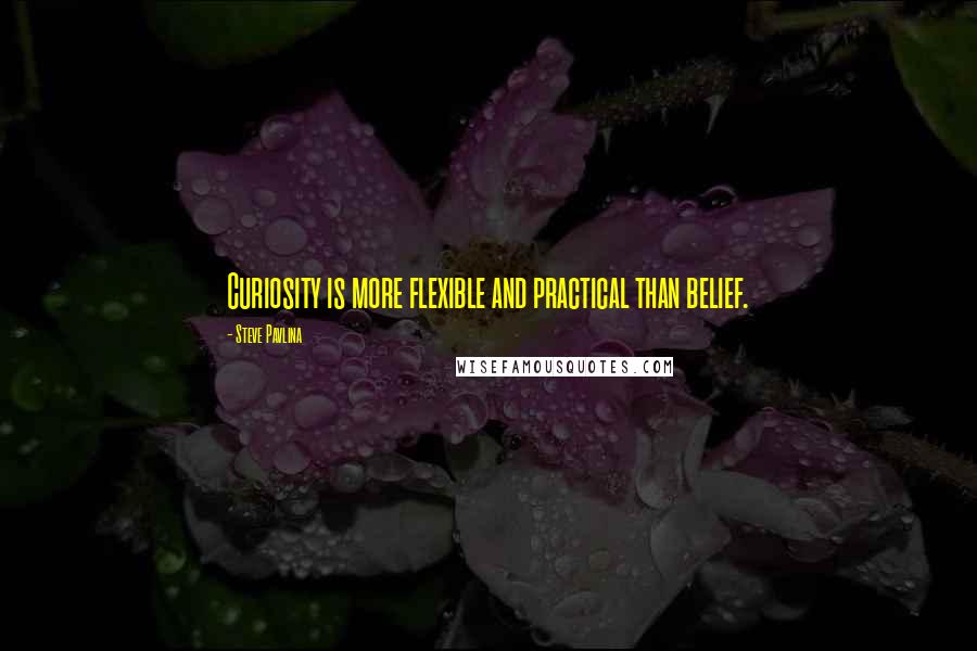 Steve Pavlina Quotes: Curiosity is more flexible and practical than belief.