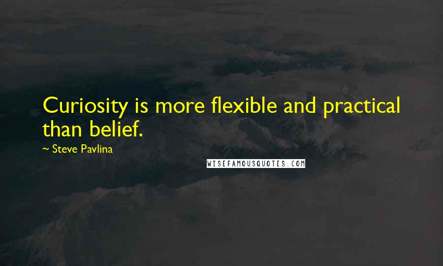 Steve Pavlina Quotes: Curiosity is more flexible and practical than belief.