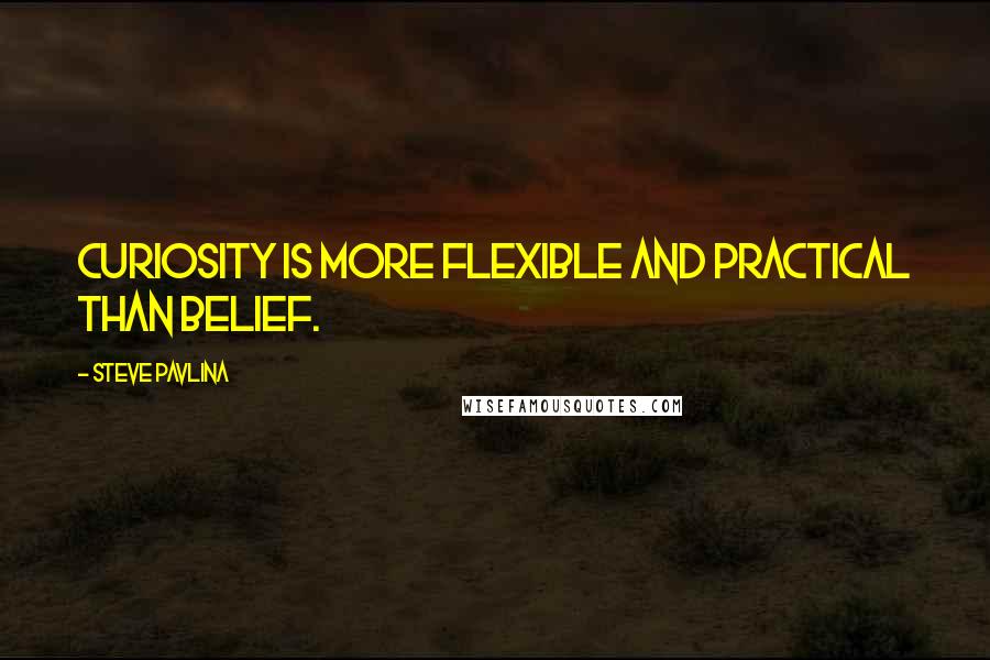 Steve Pavlina Quotes: Curiosity is more flexible and practical than belief.