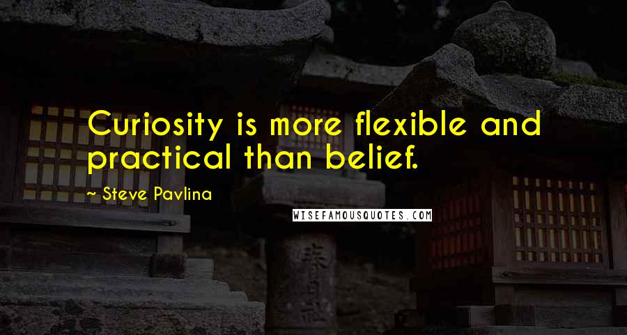 Steve Pavlina Quotes: Curiosity is more flexible and practical than belief.