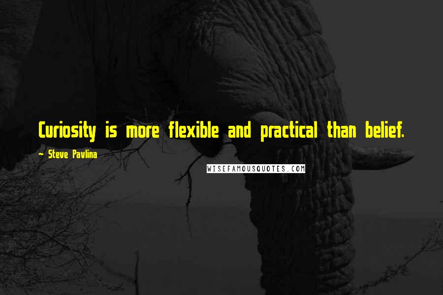 Steve Pavlina Quotes: Curiosity is more flexible and practical than belief.