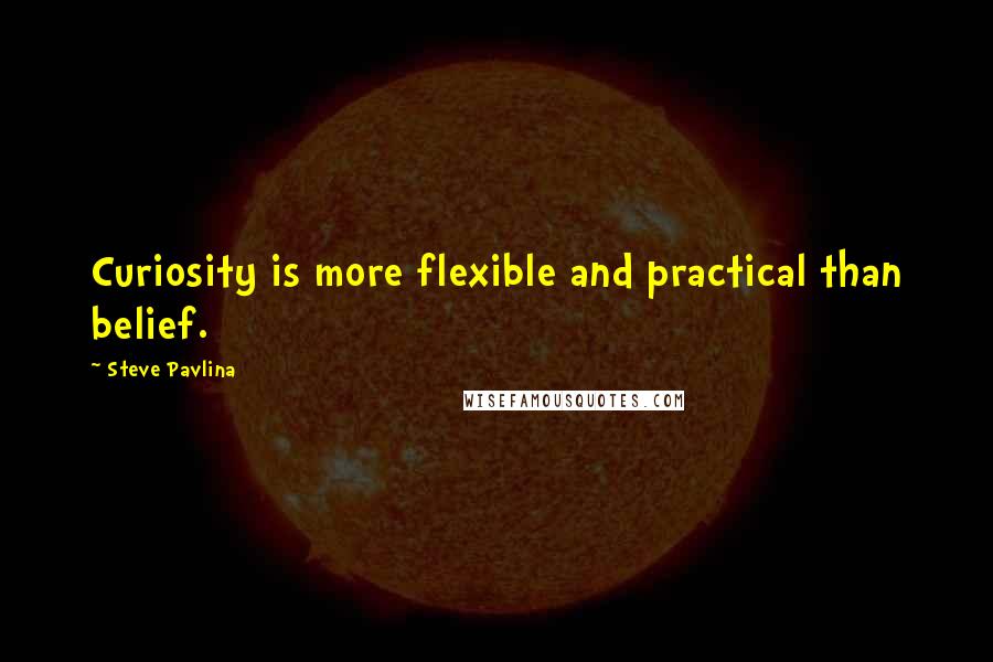 Steve Pavlina Quotes: Curiosity is more flexible and practical than belief.