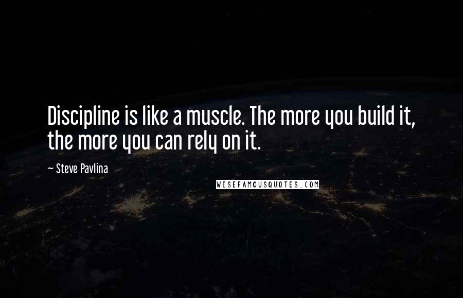 Steve Pavlina Quotes: Discipline is like a muscle. The more you build it, the more you can rely on it.