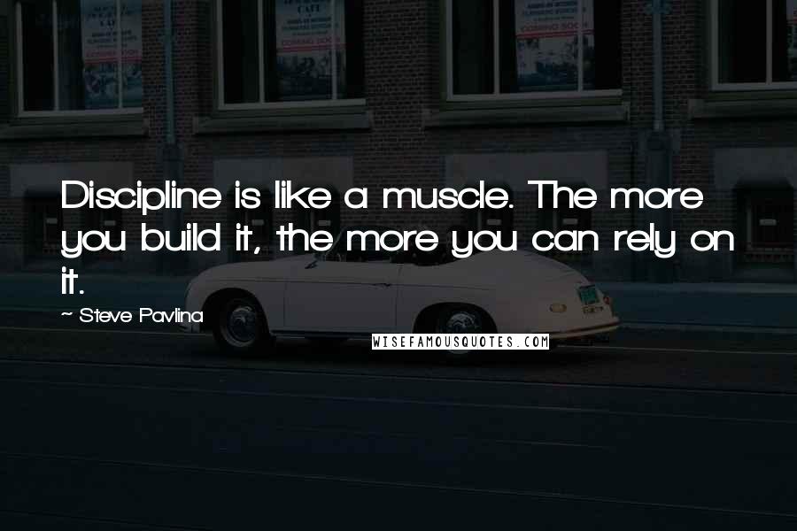 Steve Pavlina Quotes: Discipline is like a muscle. The more you build it, the more you can rely on it.