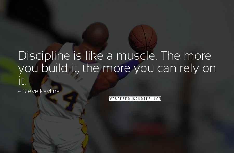 Steve Pavlina Quotes: Discipline is like a muscle. The more you build it, the more you can rely on it.