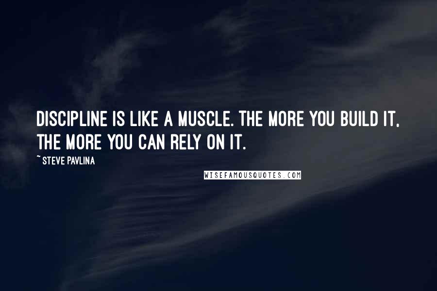 Steve Pavlina Quotes: Discipline is like a muscle. The more you build it, the more you can rely on it.