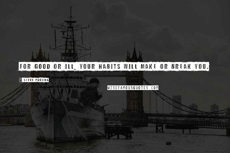 Steve Pavlina Quotes: For good or ill, your habits will make or break you.