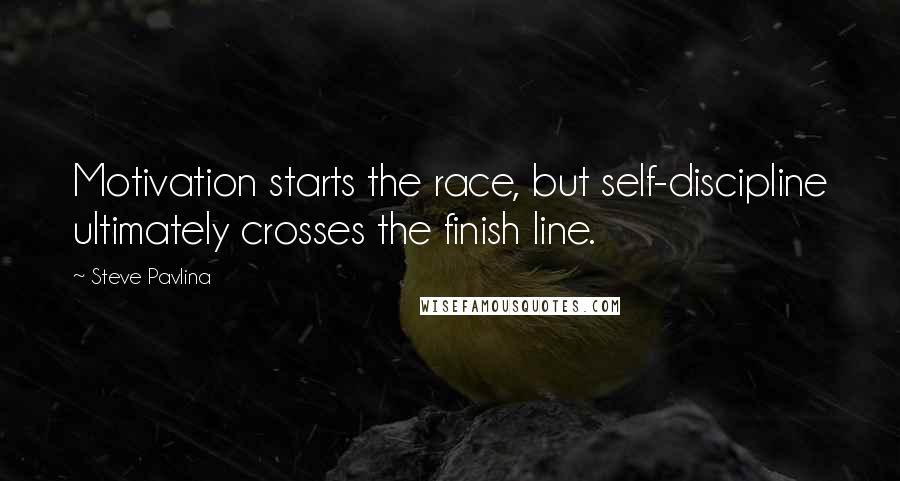 Steve Pavlina Quotes: Motivation starts the race, but self-discipline ultimately crosses the finish line.