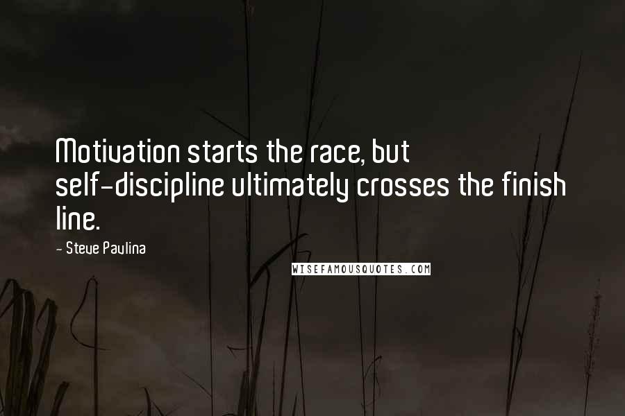 Steve Pavlina Quotes: Motivation starts the race, but self-discipline ultimately crosses the finish line.