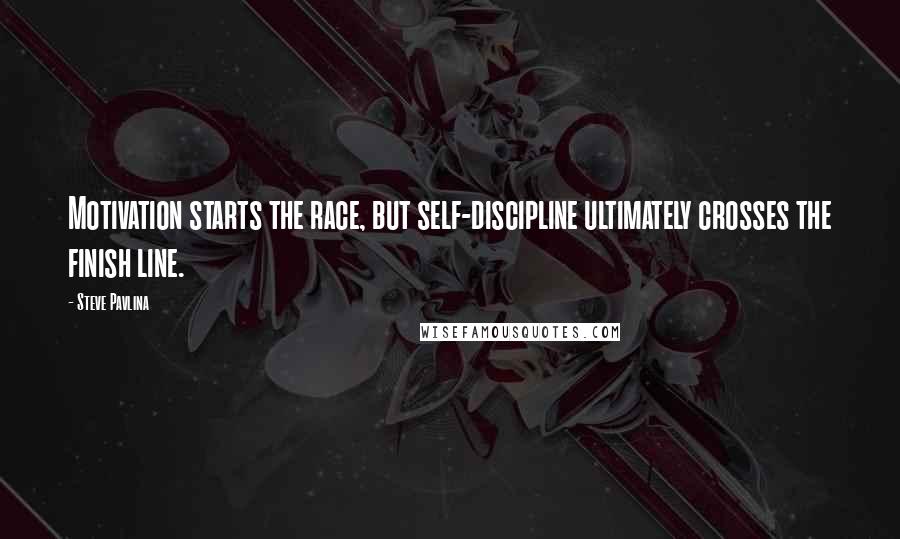 Steve Pavlina Quotes: Motivation starts the race, but self-discipline ultimately crosses the finish line.