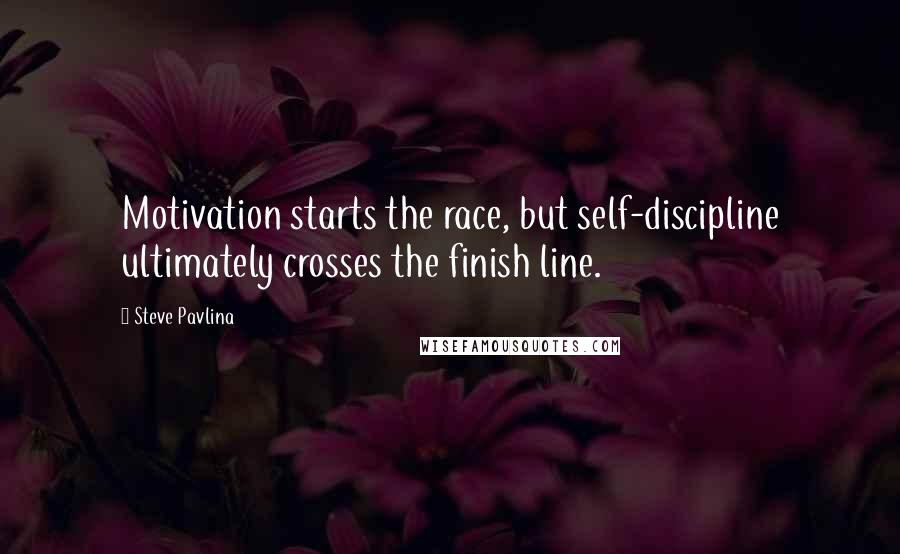 Steve Pavlina Quotes: Motivation starts the race, but self-discipline ultimately crosses the finish line.