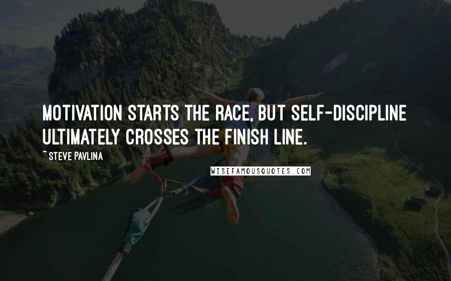 Steve Pavlina Quotes: Motivation starts the race, but self-discipline ultimately crosses the finish line.