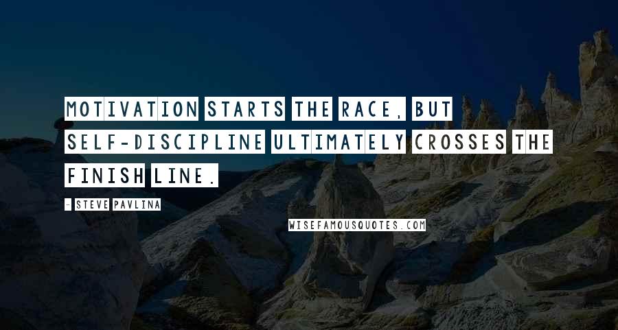 Steve Pavlina Quotes: Motivation starts the race, but self-discipline ultimately crosses the finish line.