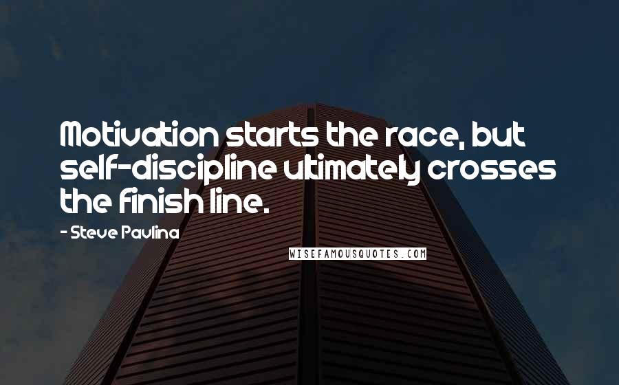 Steve Pavlina Quotes: Motivation starts the race, but self-discipline ultimately crosses the finish line.