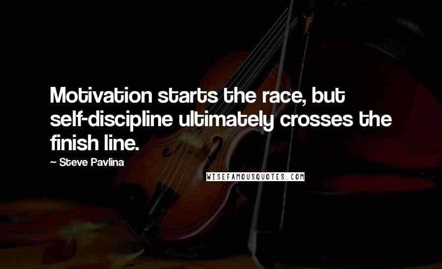 Steve Pavlina Quotes: Motivation starts the race, but self-discipline ultimately crosses the finish line.