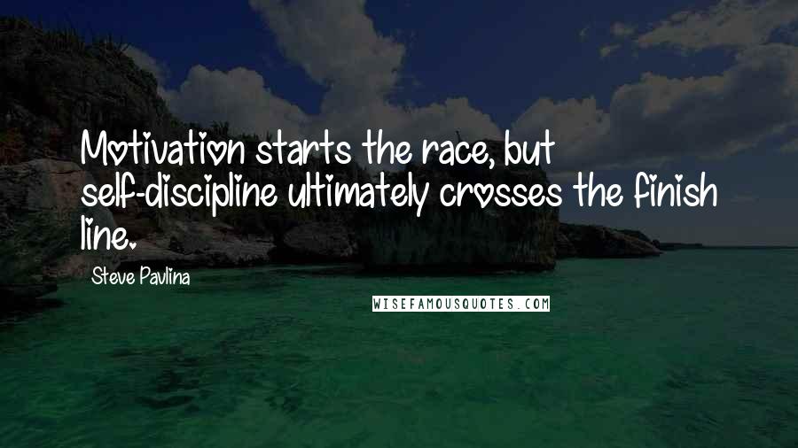 Steve Pavlina Quotes: Motivation starts the race, but self-discipline ultimately crosses the finish line.