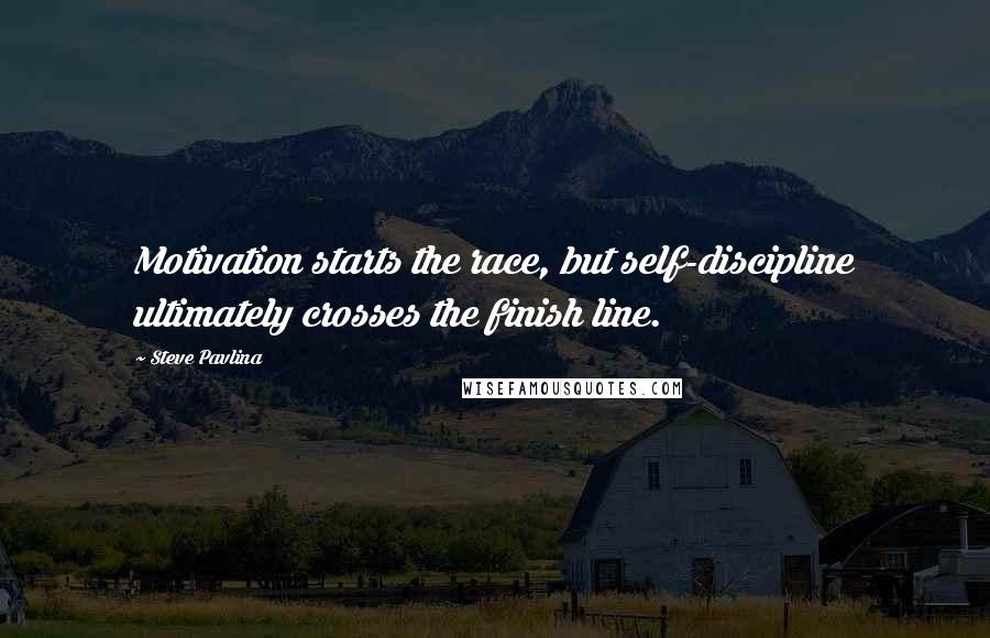Steve Pavlina Quotes: Motivation starts the race, but self-discipline ultimately crosses the finish line.