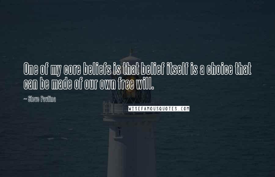 Steve Pavlina Quotes: One of my core beliefs is that belief itself is a choice that can be made of our own free will.