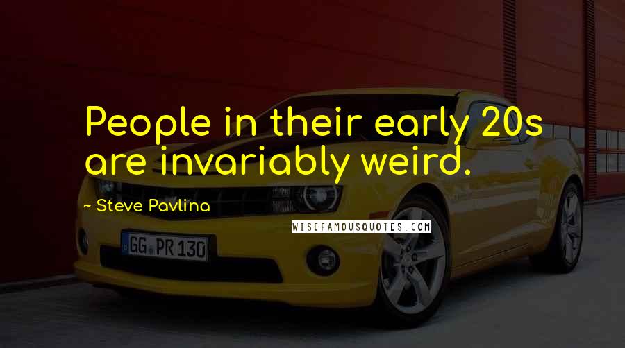 Steve Pavlina Quotes: People in their early 20s are invariably weird.