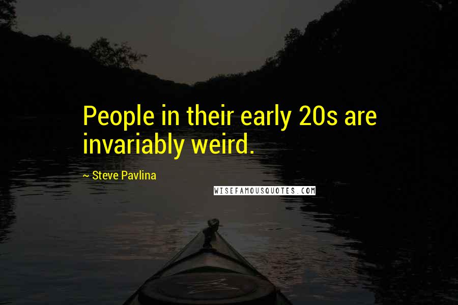 Steve Pavlina Quotes: People in their early 20s are invariably weird.