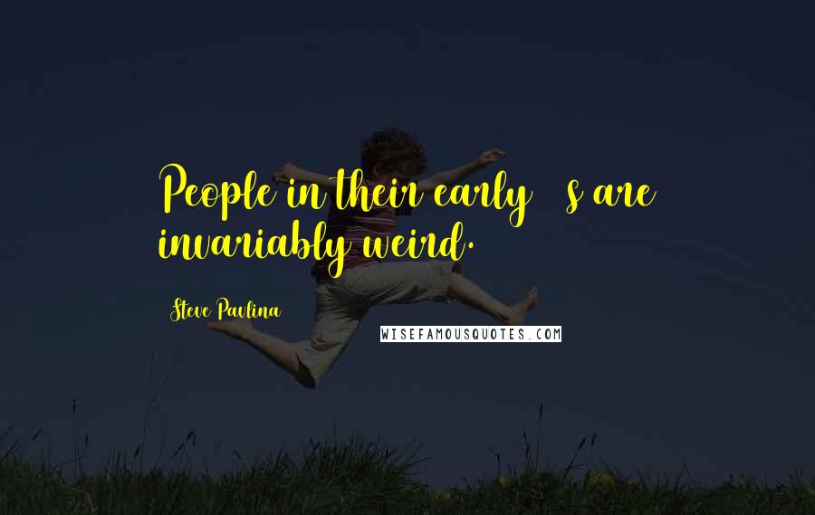 Steve Pavlina Quotes: People in their early 20s are invariably weird.