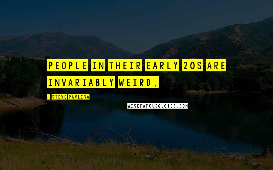 Steve Pavlina Quotes: People in their early 20s are invariably weird.