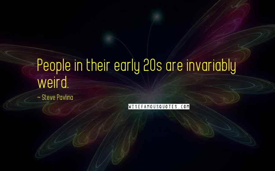 Steve Pavlina Quotes: People in their early 20s are invariably weird.