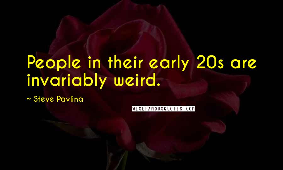 Steve Pavlina Quotes: People in their early 20s are invariably weird.