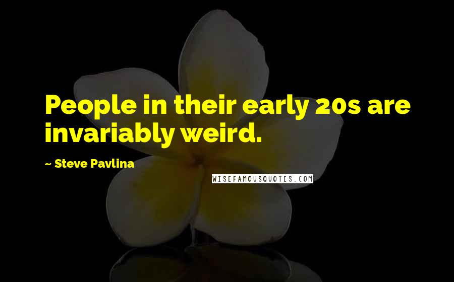 Steve Pavlina Quotes: People in their early 20s are invariably weird.