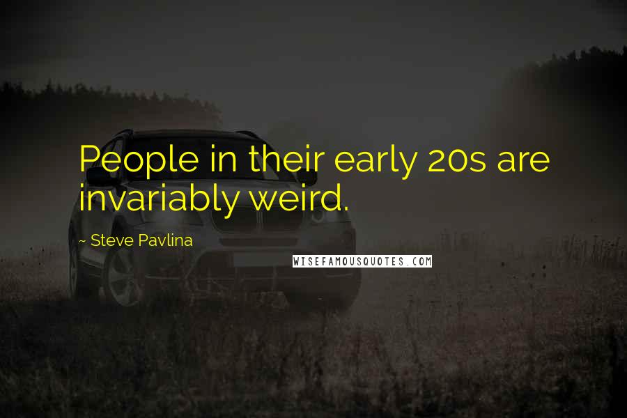 Steve Pavlina Quotes: People in their early 20s are invariably weird.