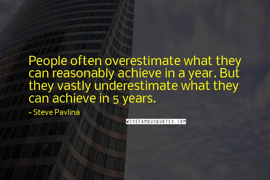 Steve Pavlina Quotes: People often overestimate what they can reasonably achieve in a year. But they vastly underestimate what they can achieve in 5 years.