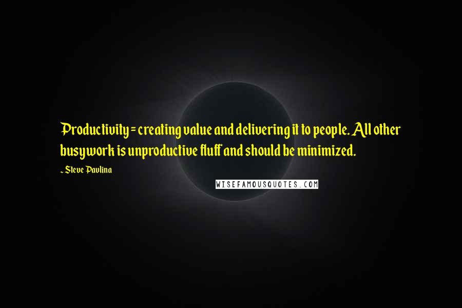 Steve Pavlina Quotes: Productivity = creating value and delivering it to people. All other busywork is unproductive fluff and should be minimized.