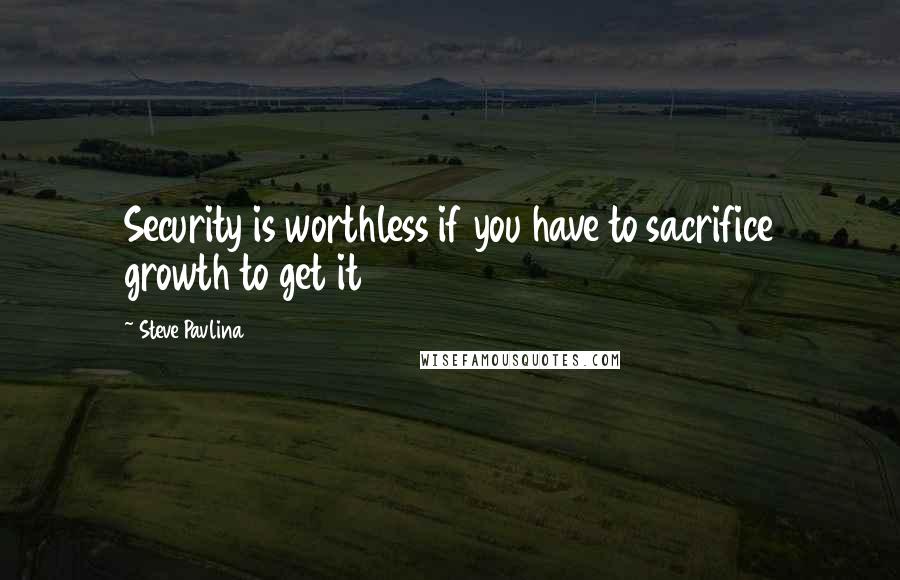 Steve Pavlina Quotes: Security is worthless if you have to sacrifice growth to get it