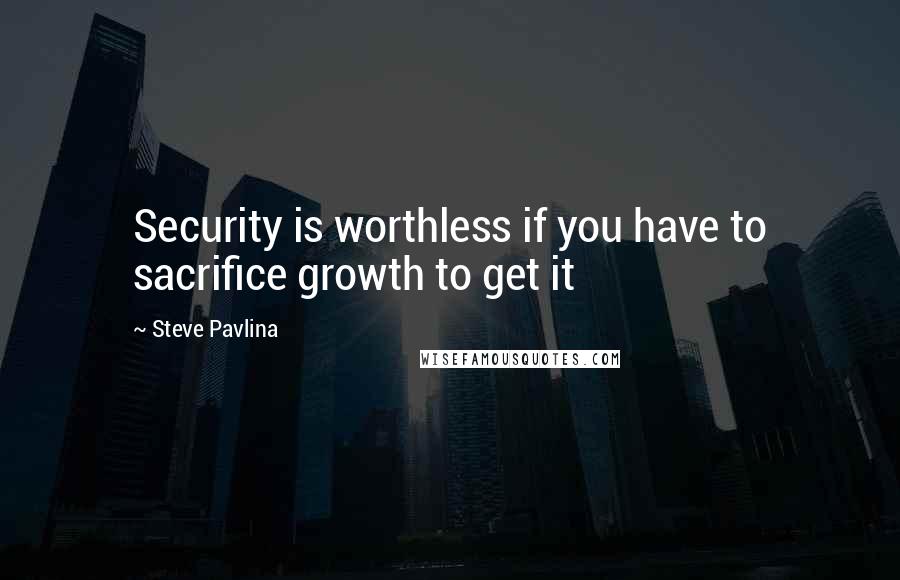 Steve Pavlina Quotes: Security is worthless if you have to sacrifice growth to get it