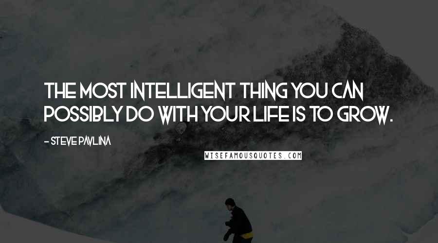 Steve Pavlina Quotes: The most intelligent thing you can possibly do with your life is to grow.