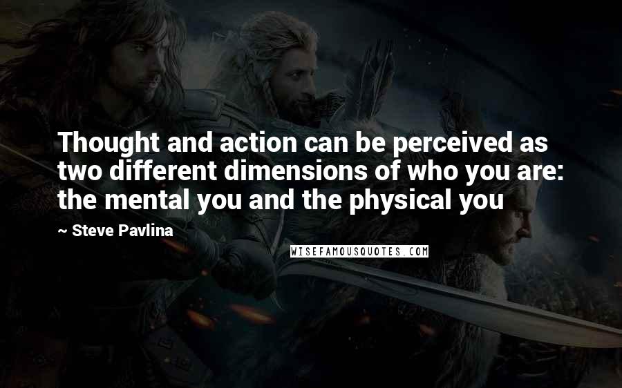 Steve Pavlina Quotes: Thought and action can be perceived as two different dimensions of who you are: the mental you and the physical you
