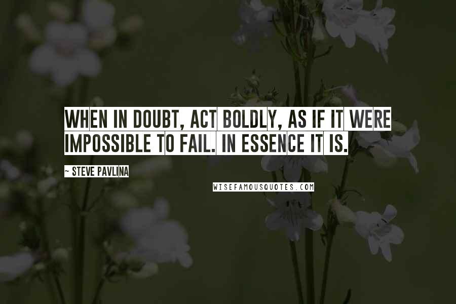 Steve Pavlina Quotes: When in doubt, act boldly, as if it were impossible to fail. In essence it is.