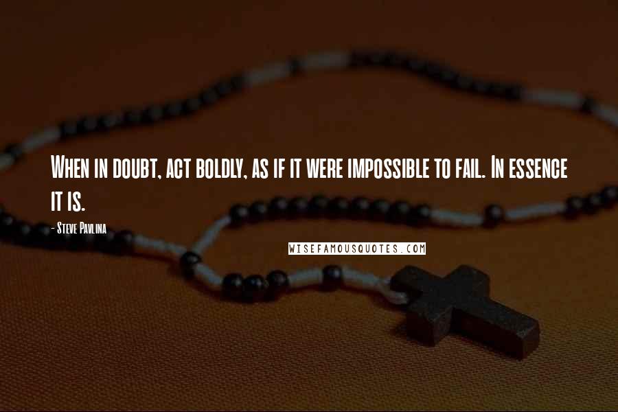 Steve Pavlina Quotes: When in doubt, act boldly, as if it were impossible to fail. In essence it is.