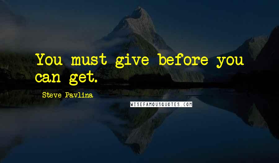 Steve Pavlina Quotes: You must give before you can get.