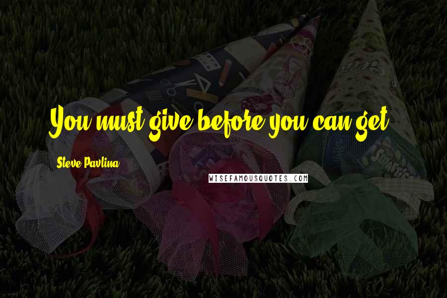 Steve Pavlina Quotes: You must give before you can get.