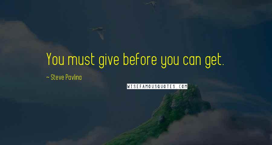 Steve Pavlina Quotes: You must give before you can get.