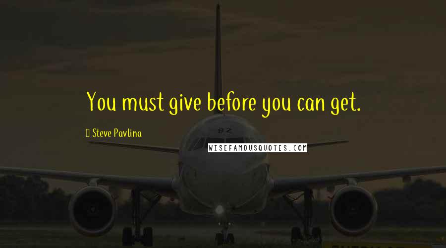 Steve Pavlina Quotes: You must give before you can get.