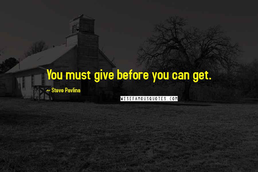 Steve Pavlina Quotes: You must give before you can get.