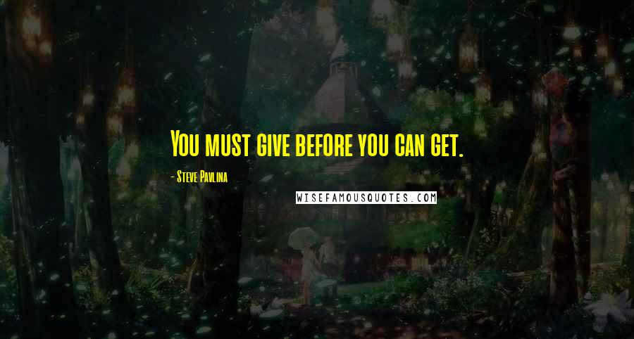 Steve Pavlina Quotes: You must give before you can get.